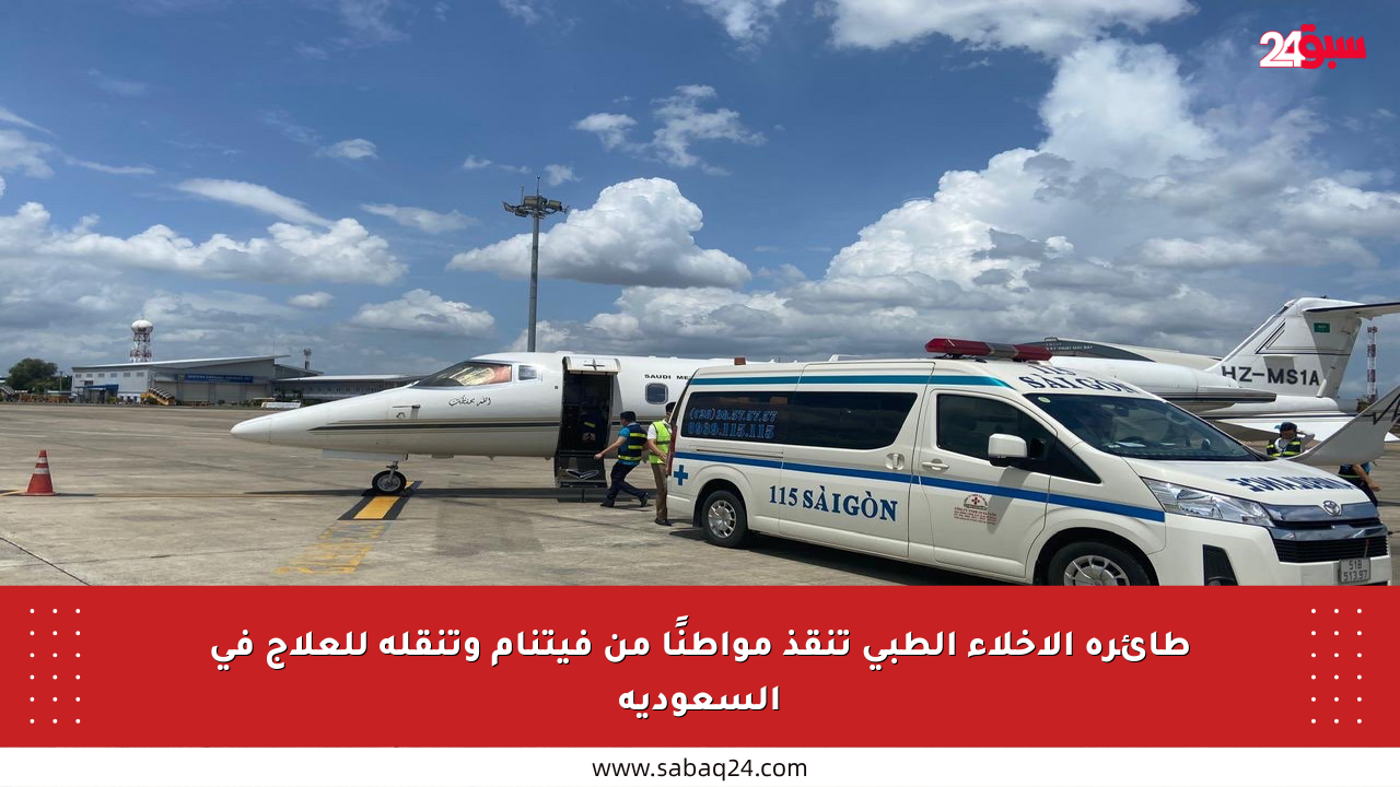 طائرة الإخلاء الطبي تنقذ مواطنًا من فيتنام وتنقله للعلاج في السعودية